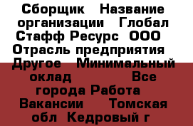 Сборщик › Название организации ­ Глобал Стафф Ресурс, ООО › Отрасль предприятия ­ Другое › Минимальный оклад ­ 40 000 - Все города Работа » Вакансии   . Томская обл.,Кедровый г.